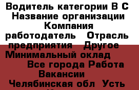 Водитель категории В.С › Название организации ­ Компания-работодатель › Отрасль предприятия ­ Другое › Минимальный оклад ­ 25 000 - Все города Работа » Вакансии   . Челябинская обл.,Усть-Катав г.